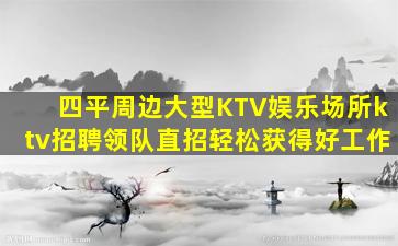 四平周边大型KTV娱乐场所ktv招聘领队直招轻松获得好工作