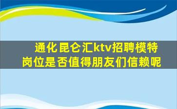通化昆仑汇ktv招聘模特岗位是否值得朋友们信赖呢